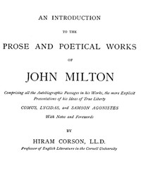 An Introduction to the Prose and Poetical Works of John Milton: Comprising All the Autobiographic Passages in His Works, the More Explicit Presentations of His Ideas of True Liberty.