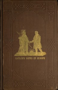 Adventures of the Ojibbeway and Ioway Indians in England, France, and Belgium; Vol. 1 (of 2): being Notes of Eight Years' Travels and Residence in Europe with his North American Indian Collection