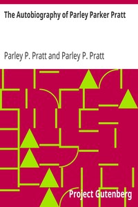 The Autobiography of Parley Parker Pratt: One of the Twelve Apostles of the Church of Jesus Christ of Latter-Day Saints, Embracing His Life, Ministry, and Travels