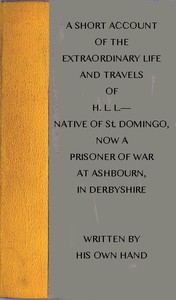 A short account of the extraordinary life and travels of H. L. L.----: native of St. Domingo, now a prisoner of war at Ashbourn, in Derbyshire, shewing the remarkable steps of Divine providence towards him, and the means of his conversion to God