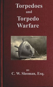 Torpedoes and Torpedo Warfare: Containing a Complete and Concise Account of the Rise and Progress of Submarine Warfare