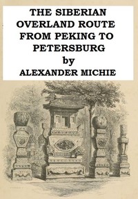 The Siberian Overland Route from Peking to Petersburg,: Through the Deserts and Steppes of Mongolia, Tartary, &c.