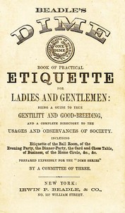 Beadle's Dime Book of Practical Etiquette for Ladies and Gentlemen: Being a Guide to True Gentility and Good-Breeding, and a Complete Directory to the Usages and Observances of Society