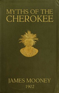 Myths of the Cherokee: Extract from the Nineteenth Annual Report of the Bureau of American Ethnology