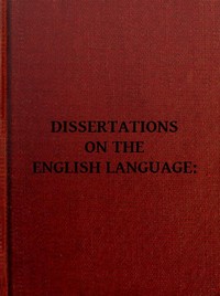 Dissertations on the English Language, with Notes, Historical and Critical;: to Which is Added, by Way of Appendix, an Essay on a Reformed Mode of Spelling, With Dr. Franklin's Arguments on that Subject