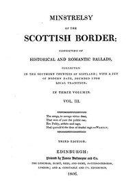 Minstrelsy of the Scottish Border, Volume 3 (of 3): Consisting of Historical and Romantic Ballads, Collected in the Southern Counties of Scotland; with a Few of Modern Date, Founded Upon Local Tradition