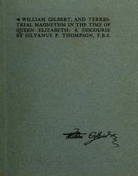 William Gilbert, and Terrestial Magnetism in the Time of Queen Elizabeth: A Discourse