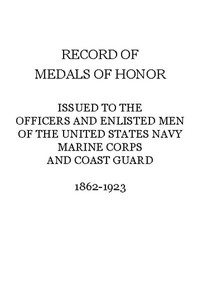 Record of Medals of Honor issued to the officers and enlisted men of the United States Navy, Marine Corps and Coast Guard, 1862-1923
