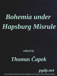 Bohemia under Hapsburg Misrule: A Study of the Ideals and Aspirations of the Bohemian and Slovak Peoples, as They Relate to and Are Affected by the Great European War