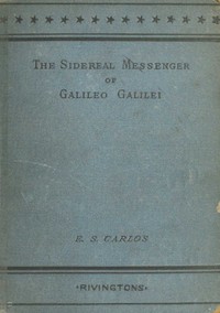 The Sidereal Messenger of Galileo Galilei: and a Part of the Preface to Kepler's Dioptrics Containing the Original Account of Galileo's Astronomical Discoveries