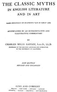 The Classic Myths in English Literature and in Art (2nd ed.) (1911): Based Originally on Bulfinch's "Age of Fable" (1855)