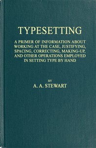 Typesetting: A primer of information about working at the case, justifying, spacing, correcting, making-up, and other operations employed in setting type by hand