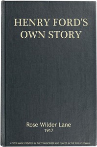 Henry Ford's Own Story: How a Farmer Boy Rose to the Power that goes with Many Millions, Yet Never Lost Touch with Humanity