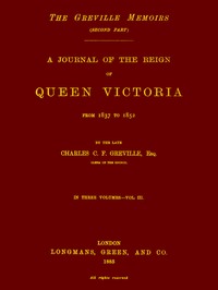 The Greville Memoirs, Part 2 (of 3), Volume 3 (of 3): A Journal of the Reign of Queen Victoria from 1837 to 1852