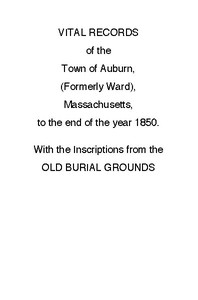 Vital Records of the Town of Auburn, (Formerly Ward), Massachusetts, To the end of the year 1850: With the Inscriptions from the Old Burial Grounds