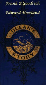 Ocean's Story; or, Triumphs of Thirty Centuries: Maritime Adventures, Achievements, Explorations, Discoveries and Inventions; and of the Rise and Progress of Ship-Building and Ocean Navigation, from the Ark to the Iron Steamships