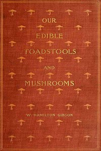 Our Edible Toadstools and Mushrooms and How to Distinguish Them: A Selection of Thirty Native Food Varieties Easily Recognizable by their Marked Individualities, with Simple Rules for the Identification of Poisonous Species