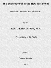 The Supernatural in the New Testament, Possible, Credible, and Historical: Or, An Examination of the Validity of Some Recent Objections Against Christianity as a Divine Revelation