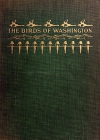 The Birds of Washington (Volume 1 of 2): A complete, scientific and popular account of the 372 species of birds found in the state