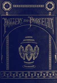 Pottery and Porcelain, from early times down to the Philadelphia exhibition of 1876