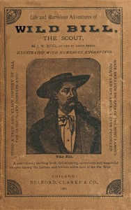 Life and marvelous adventures of Wild Bill, the Scout: being a true an exact history of all the sanguinary combats and hair-breadth escapes of the most famous scout and spy America ever produced.