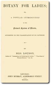 Botany for Ladies: or, A Popular Introduction to the Natural System of Plants, According to the Classification of De Candolle.