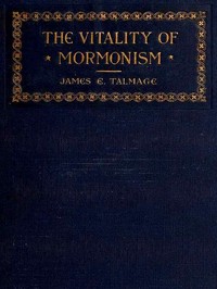 The Vitality of Mormonism: Brief Essays on Distinctive Doctrines of the Church of Jesus Christ of Latter-day Saints