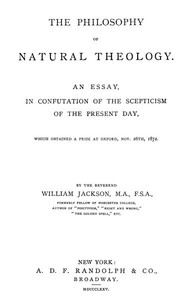 The Philosophy of Natural Theology: An Essay in confutation of the scepticism of the present day