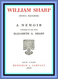 William Sharp (Fiona Macleod): A Memoir Compiled by His Wife Elizabeth A. Sharp