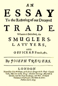 An Essay to the Restoring of our Decayed Trade.: Wherein is Described, the Smuglers, Lawyers, and Officers Frauds &c.