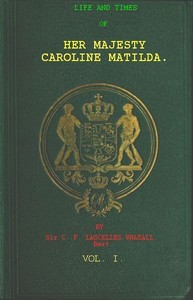 Life and Times of Her Majesty Caroline Matilda, Vol. 1 (of 3): Queen of Denmark and Norway, and Sister of H. M. George III. of England
