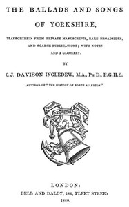 The Ballads and Songs of Yorkshire: Transcribed from Private Manuscripts, Rare Broadsides, and Scarce Publications; with Notes and a Glossary