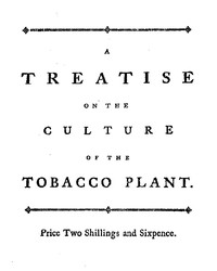 A treatise on the culture of the tobacco plant with the manner in which it is usually cured: Adapted to northern climates, and designed for the use of the landholders of Great-Britain.