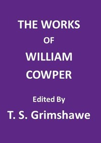 The Works of William Cowper: His life, letters, and poems, now first completed by the introduction of Cowper's private correspondence