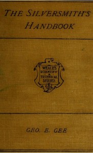 The Silversmith's Handbook: Containing full instructions for the alloying and working of silver