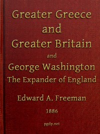 Greater Greece and Greater Britain; and, George Washington, the Expander of England.: Two Lectures with an Appendix