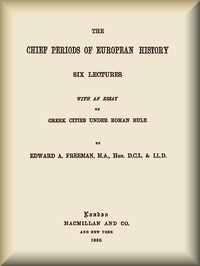 The Chief Periods of European History: Six lectures read in the University of Oxford in Trinity term, 1885