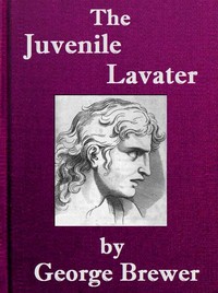 The Juvenile Lavater; or, A Familiar Explanation of the Passions of Le Brun: Calculated for the Instruction & Entertainment of Young Persons; Interspersed with Moral and Amusing Tales