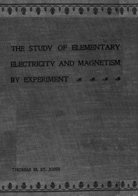 The Study of Elementary Electricity and Magnetism by Experiment: Containing Two Hundred Experiments Performed with Simple, Home-made Apparatus