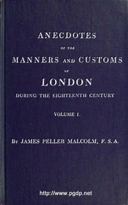 Anecdotes of the Manners and Customs of London during the Eighteenth Century; Vol. 1 (of 2): Including the Charities, Depravities, Dresses, and Amusements etc.