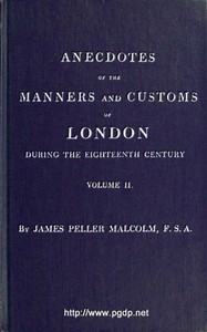Anecdotes of the Manners and Customs of London during the Eighteenth Century; Vol. 2 (of 2): Including the Charities, Depravities, Dresses, and Amusements etc.