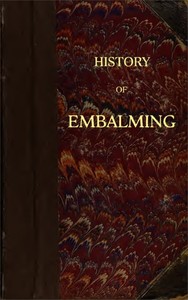 History of Embalming: and of Preparations in Anatomy, Pathology, and Natural History; Including an Account of a New Process for Embalming