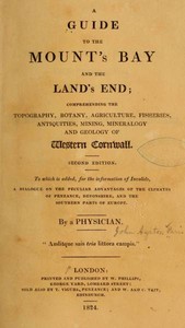 A Guide to the Mount's Bay and the Land's End: Comprehending the topography, botany, agriculture, fisheries, antiquities, mining, mineralogy and geology of West Cornwall