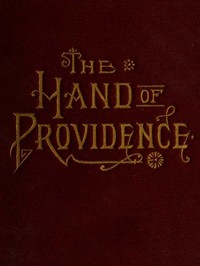 The Hand of Providence: As Shown in the History of Nations and Individuals, From; the Great Apostasy to the Restoration of the Gospel