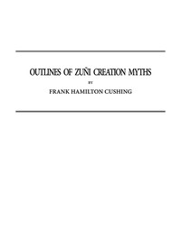 Outlines of Zuñi Creation Myths: Thirteenth Annual Report of the Bureau of Ethnology to the Secretary of the Smithsonian Institution, 1891-1892, Government Printing Office, Washington, 1896, pages 321-448