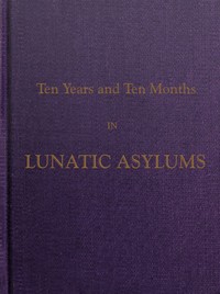Ten Years and Ten Months in Lunatic Asylums in Different States
