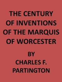The Century of Inventions of the Marquis of Worcester: from the Original MS., with Historical and Explanatory Notes and a Biographical Memoir