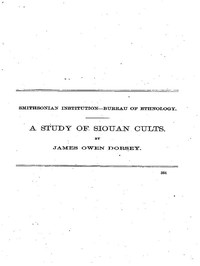 A Study of Siouan Cults: Eleventh Annual Report of the Bureau of Ethnology to the Secretary of the Smithsonian Institution, 1889-1890, Government Printing Office, Washington, 1861, pages 351-544