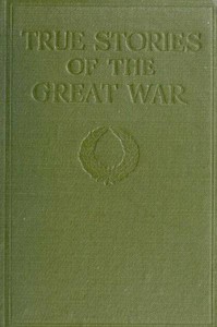 True Stories of the Great War, Volume 1 (of 6): Tales of Adventure--Heroic Deeds--Exploits Told by the Soldiers, Officers, Nurses, Diplomats, Eye Witnesses