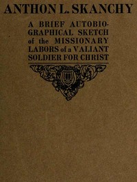 Anthon L. Skanchy: A Brief Autobiographical Sketch of the Missionary Labors of a Valiant Soldier for Christ
